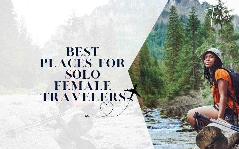 Top 6 Enchanting Destinations For Solo Female Travelers: Safety Meets Adventure!